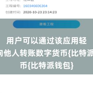 用户可以通过该应用轻松地向他人转账数字货币{比特派钱包}