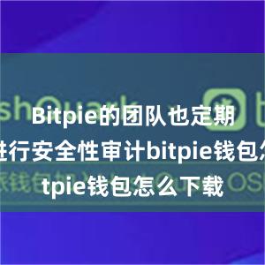 Bitpie的团队也定期对系统进行安全性审计bitpie钱包怎么下载