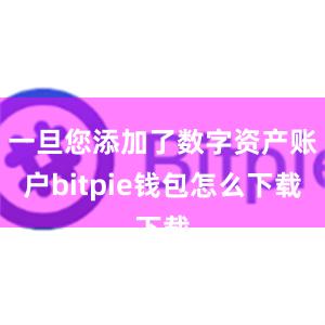 一旦您添加了数字资产账户bitpie钱包怎么下载