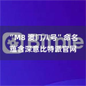 “M8 澳门八号”命名蕴含深意比特派官网