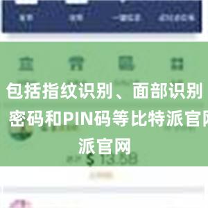 包括指纹识别、面部识别、密码和PIN码等比特派官网