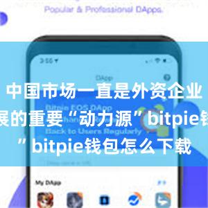 中国市场一直是外资企业持续发展的重要“动力源”bitpie钱包怎么下载