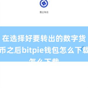 在选择好要转出的数字货币之后bitpie钱包怎么下载