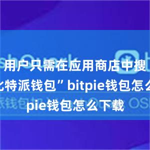 用户只需在应用商店中搜索“比特派钱包”bitpie钱包怎么下载