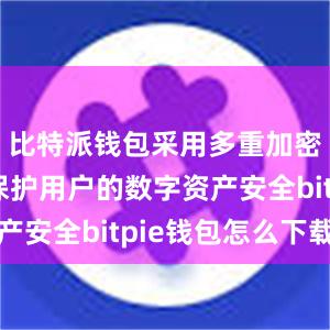 比特派钱包采用多重加密技术来保护用户的数字资产安全bitpie钱包怎么下载