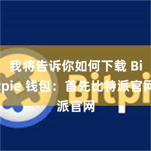 我将告诉你如何下载 Bitpie 钱包：首先比特派官网