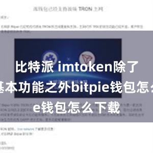 比特派 imtoken除了这些基本功能之外bitpie钱包怎么下载